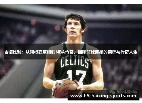 吉诺比利：从阿根廷草根到NBA传奇，回顾篮球巨星的荣耀与传奇人生