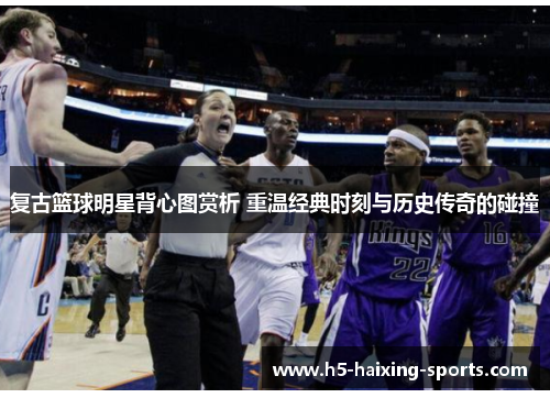 复古篮球明星背心图赏析 重温经典时刻与历史传奇的碰撞