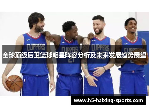 全球顶级后卫篮球明星阵容分析及未来发展趋势展望