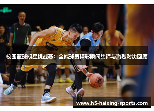 校园篮球明星挑战赛：全能球员精彩瞬间集锦与激烈对决回顾