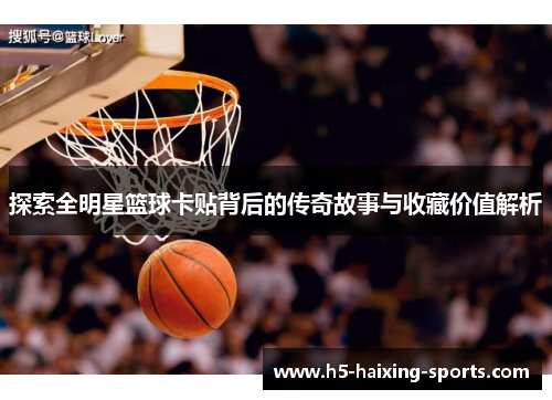 探索全明星篮球卡贴背后的传奇故事与收藏价值解析