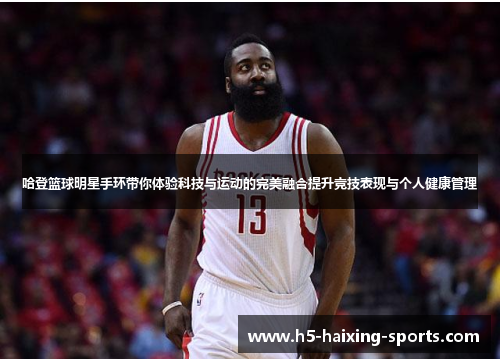 哈登篮球明星手环带你体验科技与运动的完美融合提升竞技表现与个人健康管理