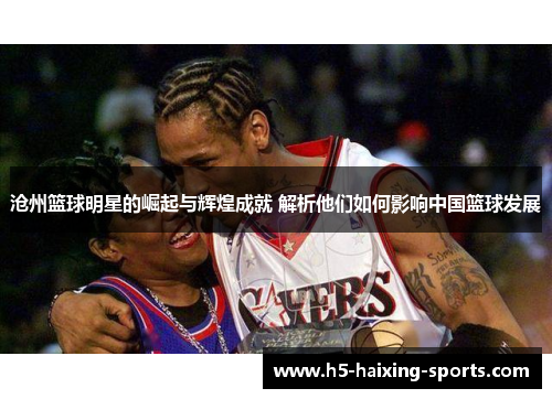 沧州篮球明星的崛起与辉煌成就 解析他们如何影响中国篮球发展