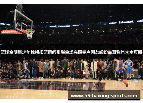 篮球全明星少年惊艳扣篮瞬间引爆全场震撼掌声网友纷纷点赞称其未来可期