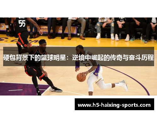 硬包背景下的篮球明星：逆境中崛起的传奇与奋斗历程