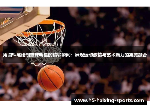 用圆珠笔绘制篮球明星的精彩瞬间：展现运动激情与艺术魅力的完美融合