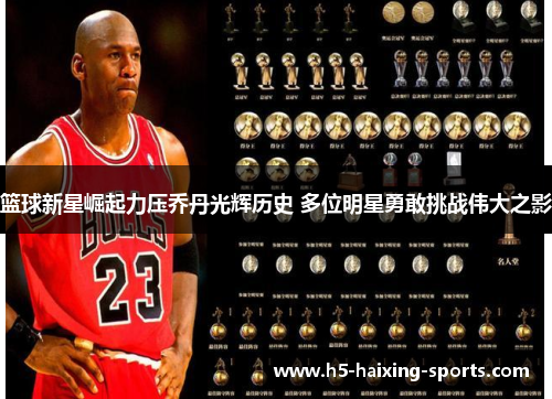 篮球新星崛起力压乔丹光辉历史 多位明星勇敢挑战伟大之影