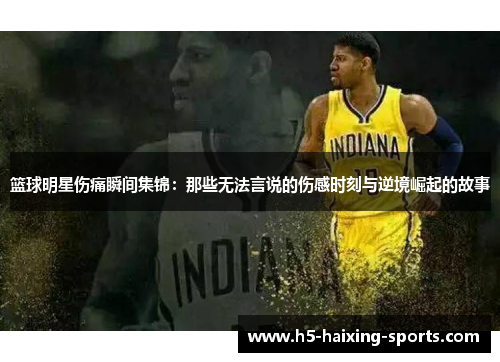 篮球明星伤痛瞬间集锦：那些无法言说的伤感时刻与逆境崛起的故事