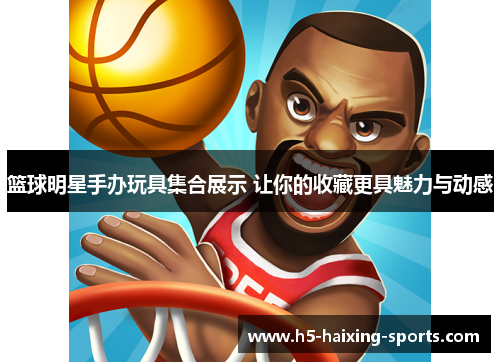 篮球明星手办玩具集合展示 让你的收藏更具魅力与动感