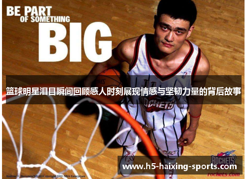 篮球明星泪目瞬间回顾感人时刻展现情感与坚韧力量的背后故事
