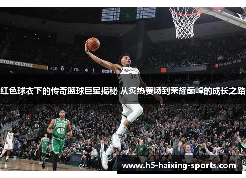 红色球衣下的传奇篮球巨星揭秘 从炙热赛场到荣耀巅峰的成长之路