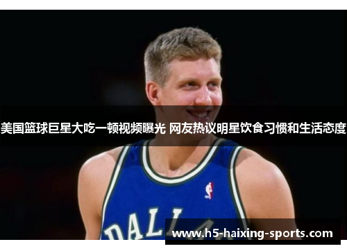 美国篮球巨星大吃一顿视频曝光 网友热议明星饮食习惯和生活态度
