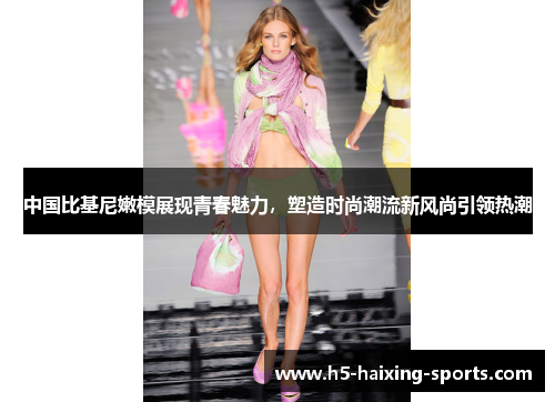 中国比基尼嫩模展现青春魅力，塑造时尚潮流新风尚引领热潮