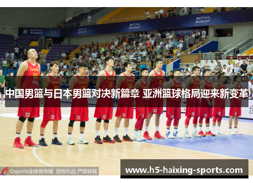 中国男篮与日本男篮对决新篇章 亚洲篮球格局迎来新变革