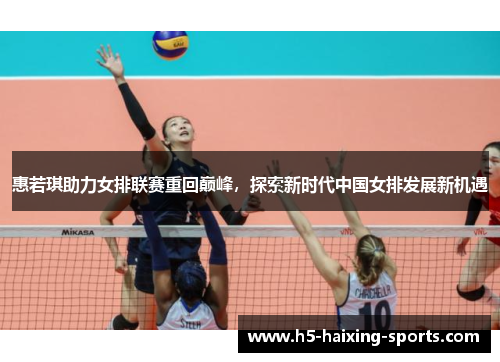 惠若琪助力女排联赛重回巅峰，探索新时代中国女排发展新机遇