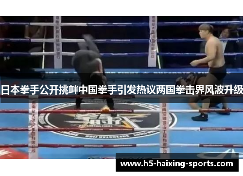 日本拳手公开挑衅中国拳手引发热议两国拳击界风波升级