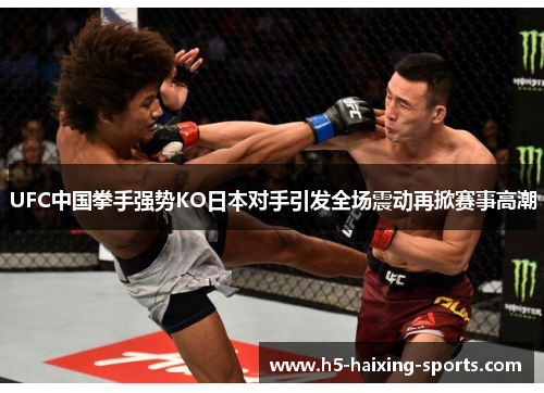 UFC中国拳手强势KO日本对手引发全场震动再掀赛事高潮