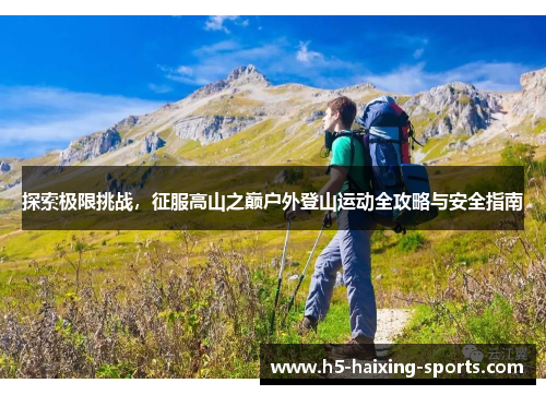 探索极限挑战，征服高山之巅户外登山运动全攻略与安全指南