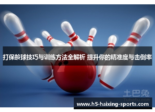 打保龄球技巧与训练方法全解析 提升你的精准度与击倒率