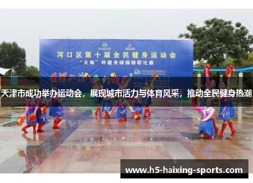 天津市成功举办运动会，展现城市活力与体育风采，推动全民健身热潮