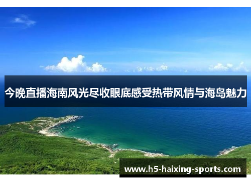 今晚直播海南风光尽收眼底感受热带风情与海岛魅力