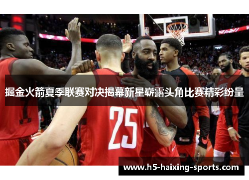 掘金火箭夏季联赛对决揭幕新星崭露头角比赛精彩纷呈