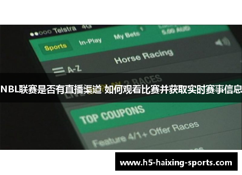 NBL联赛是否有直播渠道 如何观看比赛并获取实时赛事信息